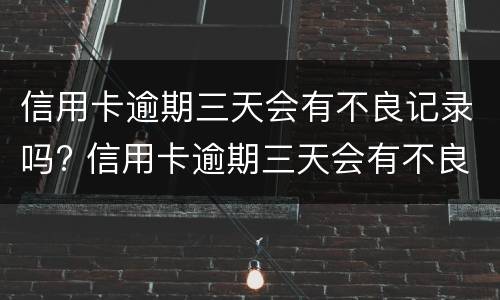 信用卡逾期三天会有不良记录吗? 信用卡逾期三天会有不良记录吗