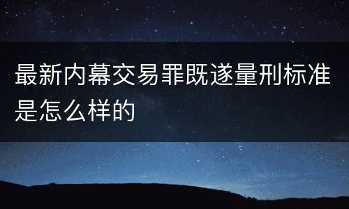 最新内幕交易罪既遂量刑标准是怎么样的