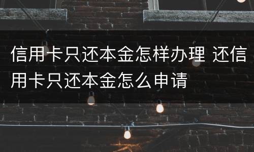 信用卡只还本金怎样办理 还信用卡只还本金怎么申请