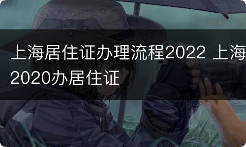 上海居住证办理流程2022 上海2020办居住证