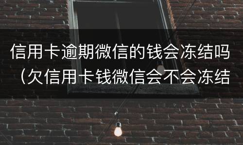 信用卡逾期微信的钱会冻结吗（欠信用卡钱微信会不会冻结）