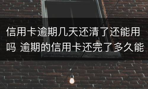 信用卡逾期几天还清了还能用吗 逾期的信用卡还完了多久能在用