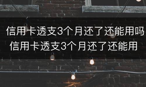 信用卡透支3个月还了还能用吗 信用卡透支3个月还了还能用吗