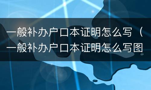 一般补办户口本证明怎么写（一般补办户口本证明怎么写图片）