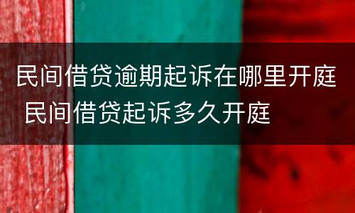 民间借贷逾期起诉在哪里开庭 民间借贷起诉多久开庭