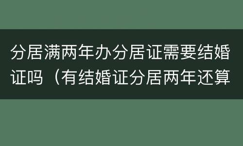 分居满两年办分居证需要结婚证吗（有结婚证分居两年还算是不是夫妻）