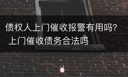 债权人上门催收报警有用吗？ 上门催收债务合法吗