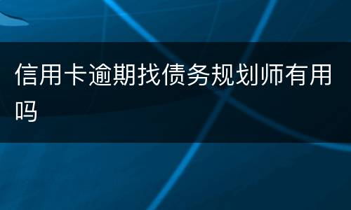 信用卡逾期找债务规划师有用吗