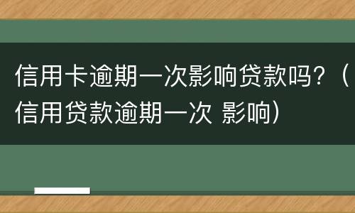 信用卡逾期一次影响贷款吗?（信用贷款逾期一次 影响）