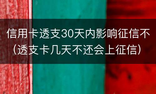 信用卡透支30天内影响征信不（透支卡几天不还会上征信）