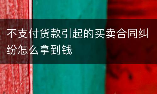 不支付货款引起的买卖合同纠纷怎么拿到钱