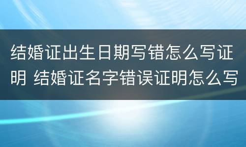 结婚证出生日期写错怎么写证明 结婚证名字错误证明怎么写