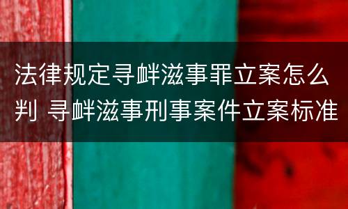 法律规定寻衅滋事罪立案怎么判 寻衅滋事刑事案件立案标准司法解释