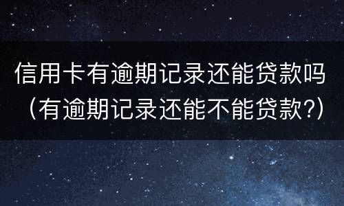 信用卡有逾期记录还能贷款吗（有逾期记录还能不能贷款?）