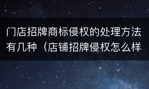 门店招牌商标侵权的处理方法有几种（店铺招牌侵权怎么样处理）