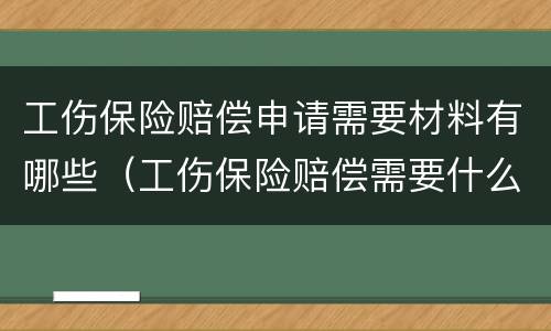 工伤保险赔偿申请需要材料有哪些（工伤保险赔偿需要什么资料）