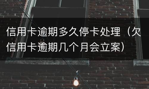 信用卡逾期多久停卡处理（欠信用卡逾期几个月会立案）