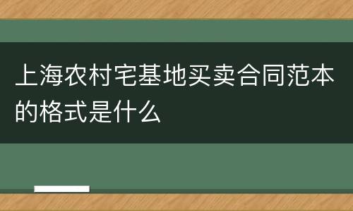 上海农村宅基地买卖合同范本的格式是什么