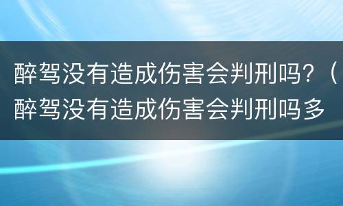 醉驾没有造成伤害会判刑吗?（醉驾没有造成伤害会判刑吗多久）