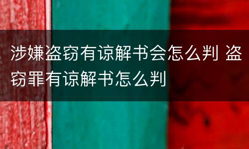 涉嫌盗窃有谅解书会怎么判 盗窃罪有谅解书怎么判