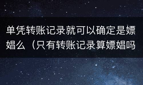 单凭转账记录就可以确定是嫖娼么（只有转账记录算嫖娼吗）