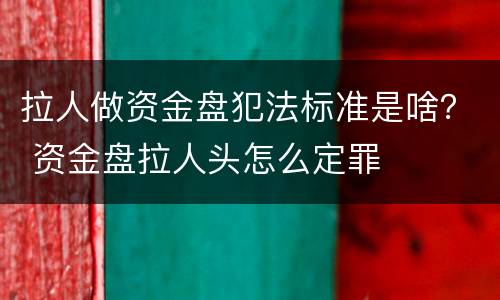 拉人做资金盘犯法标准是啥？ 资金盘拉人头怎么定罪