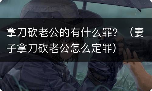 拿刀砍老公的有什么罪？（妻子拿刀砍老公怎么定罪）