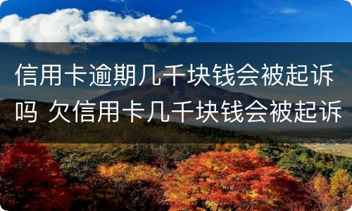 信用卡逾期几千块钱会被起诉吗 欠信用卡几千块钱会被起诉吗