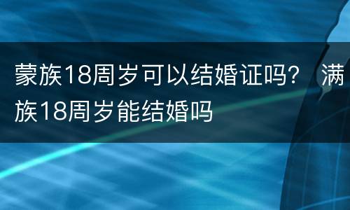 蒙族18周岁可以结婚证吗？ 满族18周岁能结婚吗