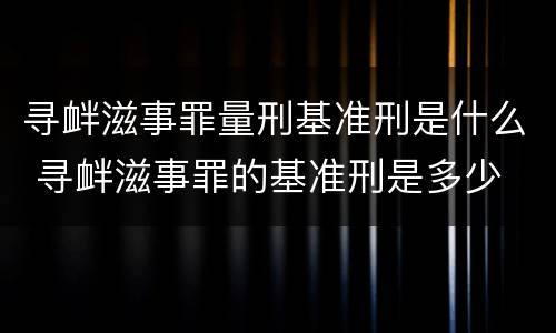 寻衅滋事罪量刑基准刑是什么 寻衅滋事罪的基准刑是多少