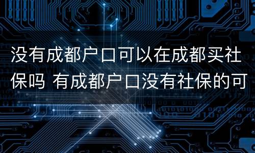 没有成都户口可以在成都买社保吗 有成都户口没有社保的可以购房吗