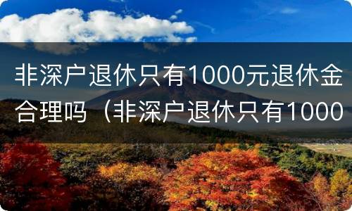 非深户退休只有1000元退休金合理吗（非深户退休只有1000元退休金合理吗知乎）