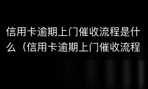 信用卡逾期上门催收流程是什么（信用卡逾期上门催收流程是什么呢）