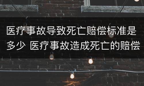 医疗事故导致死亡赔偿标准是多少 医疗事故造成死亡的赔偿标准