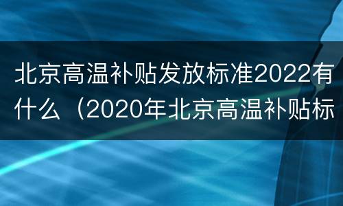 北京高温补贴发放标准2022有什么（2020年北京高温补贴标准）