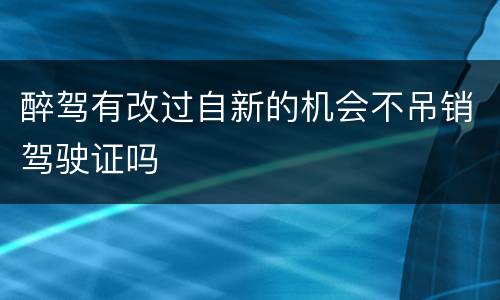 醉驾有改过自新的机会不吊销驾驶证吗