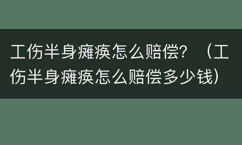 工伤半身瘫痪怎么赔偿？（工伤半身瘫痪怎么赔偿多少钱）