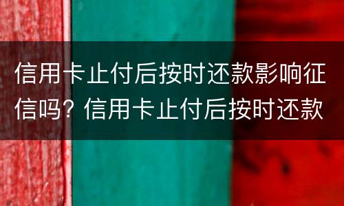 信用卡止付后按时还款影响征信吗? 信用卡止付后按时还款影响征信吗