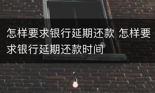 怎样要求银行延期还款 怎样要求银行延期还款时间