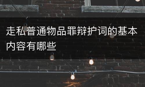 走私普通物品罪辩护词的基本内容有哪些