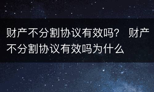 财产不分割协议有效吗？ 财产不分割协议有效吗为什么