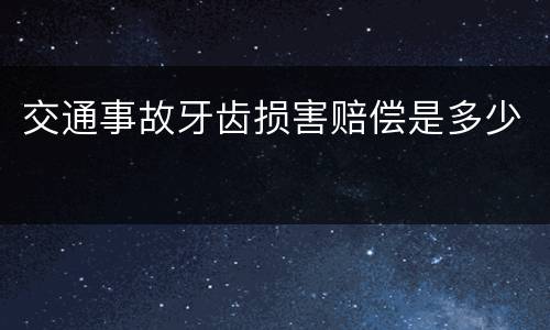 交通事故牙齿损害赔偿是多少