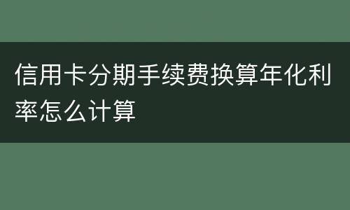 信用卡分期手续费换算年化利率怎么计算