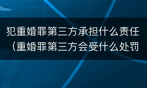 犯重婚罪第三方承担什么责任（重婚罪第三方会受什么处罚）