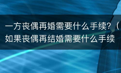 一方丧偶再婚需要什么手续?（如果丧偶再结婚需要什么手续）