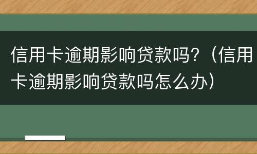 信用卡逾期影响贷款吗?（信用卡逾期影响贷款吗怎么办）