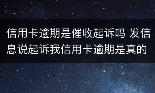 信用卡逾期是催收起诉吗 发信息说起诉我信用卡逾期是真的还是催收