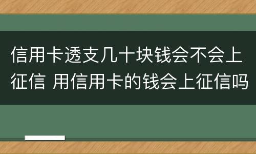 信用卡透支几十块钱会不会上征信 用信用卡的钱会上征信吗