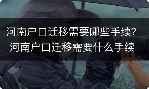 河南户口迁移需要哪些手续？ 河南户口迁移需要什么手续