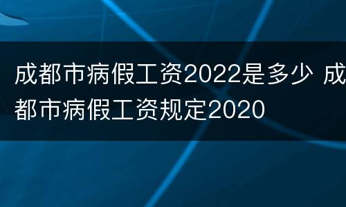 成都市病假工资2022是多少 成都市病假工资规定2020